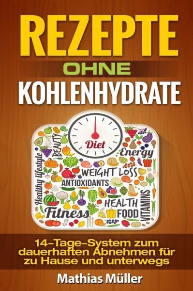 Cover for Mathias Müller · Rezepte Ohne Kohlenhydrate - 14-Tage-System Mit 112 Leckeren Rezepten Zum Dauerhaften Abnehmen F r Zu Hause Und Unterwegs (Taschenbuch) (2016)