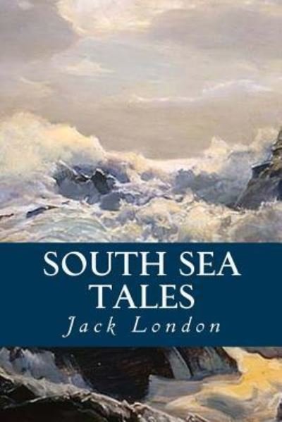 South Sea Tales - Jack London - Books - Createspace Independent Publishing Platf - 9781539703143 - October 23, 2016