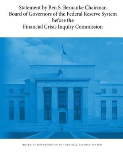 Cover for Board of Governors of the Federal Reserv · Statement by Ben S. Bernanke Chairman Board of Governors of the Federal Reserve System before the Financial Crisis Inquiry Commission (Paperback Book) (2017)
