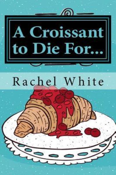 Cover for Rachel White · A Croissant to Die For... (Taschenbuch) (2017)