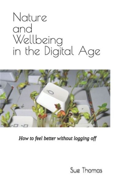 Cover for Sue Thomas · Nature and Wellbeing in the Digital Age: How to feel better without logging off (Paperback Book) (2017)