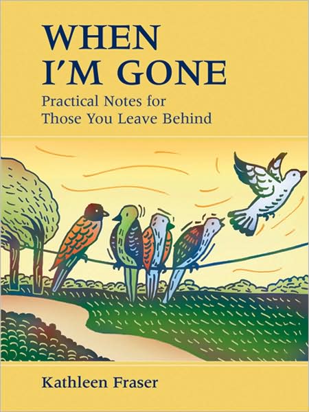 Cover for Kathleen Fraser · When I'm Gone: Practical Notes for Those You Leave Behind (Hardcover Book) [Spi edition] (2009)