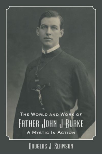 Cover for Douglas J. Slawson · The World and Work of Father John J. Burke: A Mystic in Action (Hardcover Book) (2024)