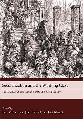 Secularization and the Working Class: the Czech Lands and Central Europe in the Nineteenth Century - Lukas Fasora - Bøger - Pickwick Publications - 9781610970143 - July 1, 2011