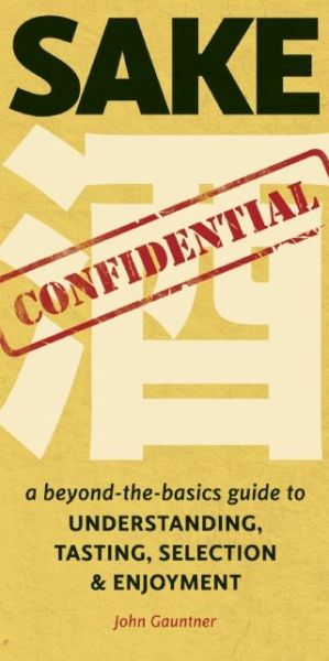 Cover for John Gauntner · Sake Confidential: A Beyond-the-Basics Guide to Understanding, Tasting, Selection, and Enjoyment (Paperback Book) (2014)