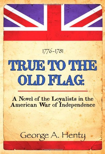 Cover for George Henty · True to the Old Flag: a Novel of the Loyalists in the American War of Independence (Paperback Book) (2011)