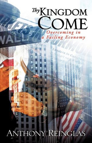 Cover for Anthony Reinglas · Thy Kingdom Come : Overcoming in a Failing Economy (Paperback Book) (2009)