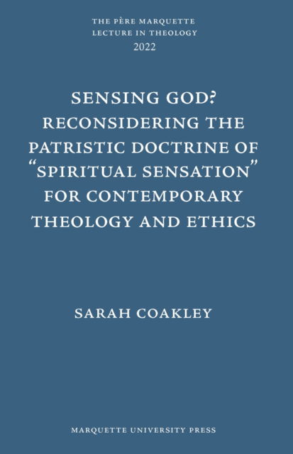 Sensing God? Reconsidering the Patristic Doctrine of ""Spiritual Sensation"" for Contemporary Theology and Ethics - Pere Marquette Lecture in Theology - Sarah Coakley - Books - Marquette University Press - 9781626005143 - November 30, 2022