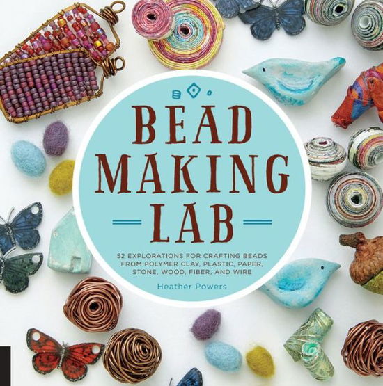 Cover for Heather Powers · Bead-Making Lab: 52 explorations for crafting beads from polymer clay, plastic, paper, stone, wood, fiber, and wire (Paperback Book) (2016)