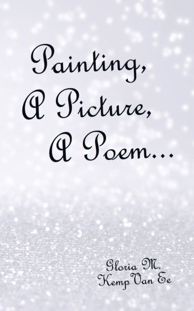 Gloria M Kemp Van Ee · Painting, a Picture, a Poem... (Paperback Book) (2021)