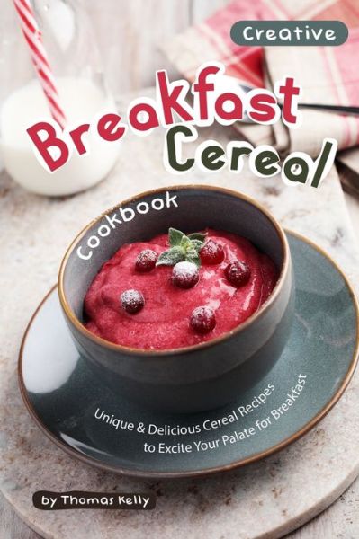 Creative Breakfast Cereal Cookbook - Thomas Kelly - Libros - Independently Published - 9781693744143 - 17 de septiembre de 2019