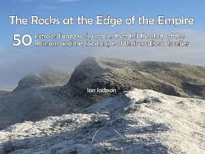 Cover for Ian Jackson · Rocks at the Edge of the Empire: 50 extraordinary rocky places that tell the story of the Romans and the landscape of their northern frontier (Paperback Book) (2024)