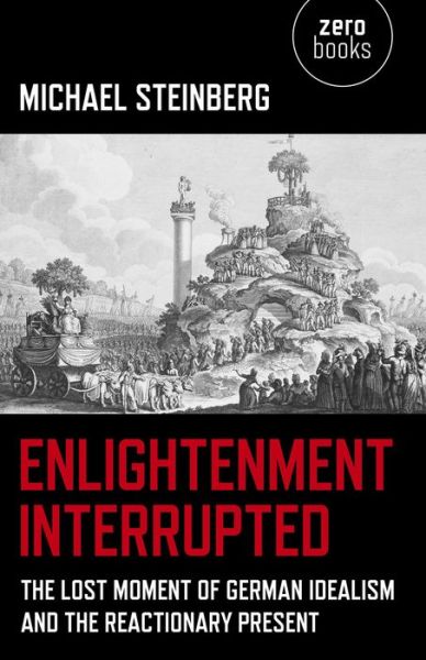 Cover for Michael Steinberg · Enlightenment Interrupted - The Lost Moment of German Idealism and the Reactionary Present (Taschenbuch) (2014)