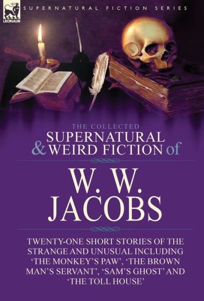 Cover for W W Jacobs · The Collected Supernatural and Weird Fiction of W. W. Jacobs: Twenty-One Short Stories of the Strange and Unusual including 'The Monkey's Paw', 'The Brown Man's Servant', 'Sam's Ghost' and 'The Toll House' (Hardcover bog) (2019)