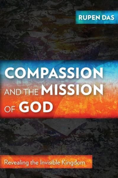 Cover for Rupen Das · Compassion and the Mission of God: Revealing the Invisible Kingdom (Pocketbok) (2016)