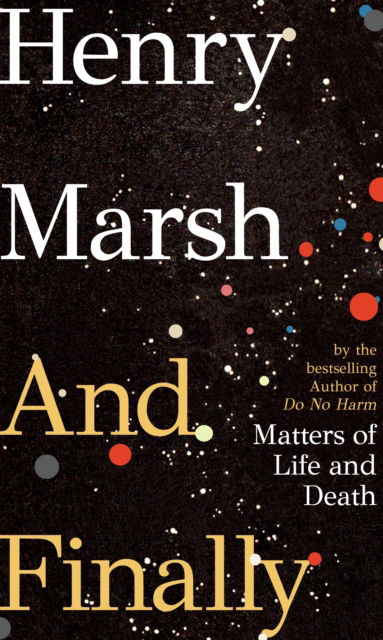 Cover for Henry Marsh · And Finally: Matters of Life and Death, the Sunday Times bestseller from the author of DO NO HARM (Paperback Bog) (2022)