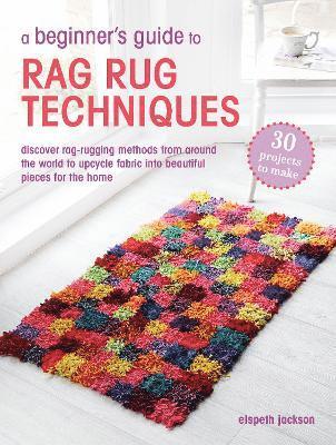 A Beginner’s Guide to Rag Rug Techniques: Discover Rag Rugging Methods from Around the World to Upcycle Fabric into Beautiful Pieces for the Home - Elspeth Jackson - Bøger - Ryland, Peters & Small Ltd - 9781800654143 - 14. oktober 2025