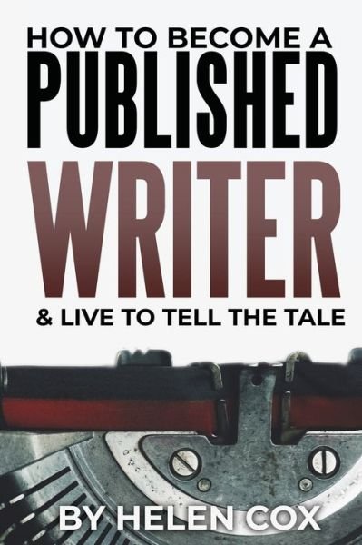 Cover for Helen Cox · How to Become a Published Writer: &amp; Live to Tell the Tale - Advice to Authors Book 2 (Paperback Bog) (2020)