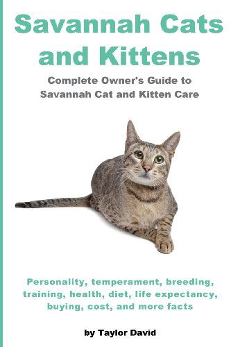 Cover for Taylor David · Savannah Cats and Kittens: Complete Owner's Guide to Savannah Cat &amp; Kitten Care: Personality, Temperament, Breeding, Training, Health, Diet, Life Expectancy, Buying, Cost, and More Facts (Paperback Book) (2013)