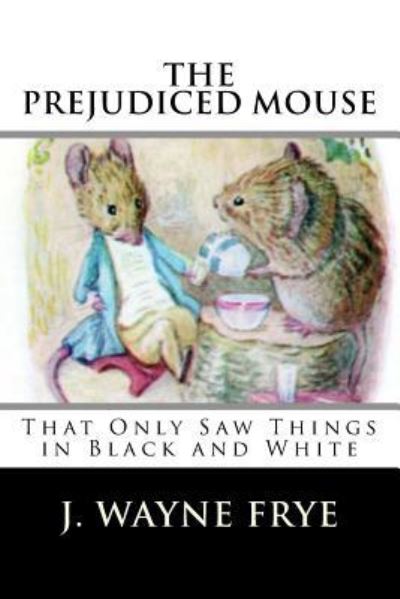 Cover for Wayne Frye · The Prejudiced Mouse That Only Saw Things in Black and White (Pocketbok) (2015)