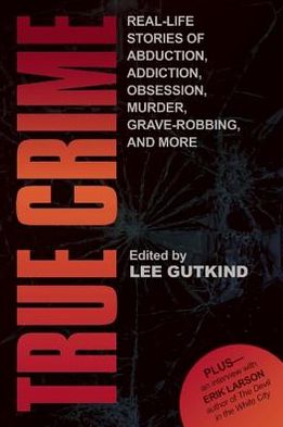 Cover for Lee Gutkind · True Crime: Real-Life Stories of Abduction, Addiction, Obsession, Murder, Grave-robbing, and More (Paperback Bog) (2013)