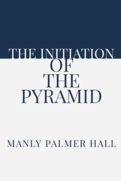Manly Palmer Hall · The Initiation of the Pyramid (Taschenbuch) (2020)
