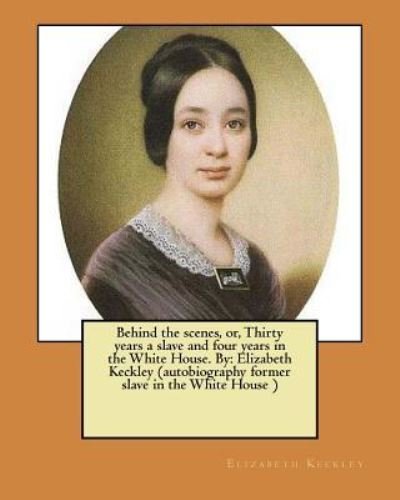 Cover for Elizabeth Keckley · Behind the scenes, or, Thirty years a slave and four years in the White House. By (Taschenbuch) (2017)