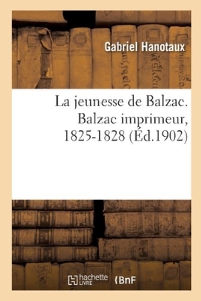 Cover for Gabriel Hanotaux · La Jeunesse de Balzac. Balzac Imprimeur, 1825-1828 (Taschenbuch) (2019)