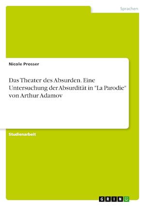 Cover for Nicole Prosser · Das Theater des Absurden. Eine Untersuchung der Absurditat in La Parodie von Arthur Adamov (Paperback Book) (2021)