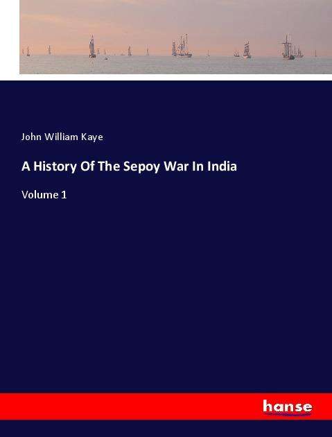 Cover for Kaye · A History Of The Sepoy War In Indi (Book)