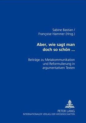 Cover for Aber, Wie Sagt Man Doch So Schoen...: Beitraege Zu Metakommunikation Und Reformulierung in Argumentativen Texten (Paperback Book) (2002)