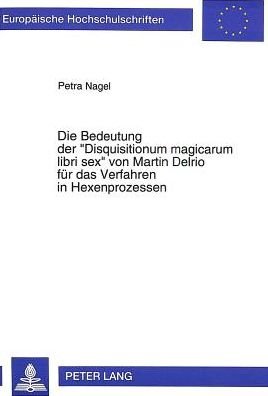 Cover for Petra Nagel · Die Bedeutung Der -Disquisitionum Magicarum Libri Sex- Von Martin Delrio Fuer Das Verfahren in Hexenprozessen - Europaeische Hochschulschriften / European University Studie (Paperback Bog) (1995)
