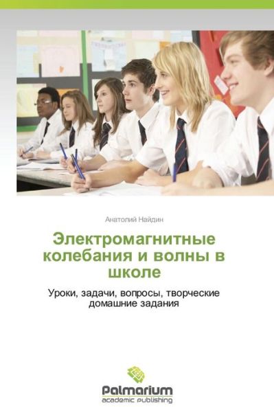 Elektromagnitnye Kolebaniya I Volny V Shkole: Uroki, Zadachi, Voprosy, Tvorcheskie  Domashnie Zadaniya - Anatoliy Naydin - Books - Palmarium Academic Publishing - 9783639845143 - June 18, 2014