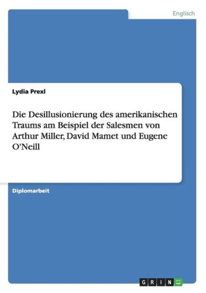 Die Desillusionierung des amerikanischen Traums am Beispiel der Salesmen von Arthur Miller, David Mamet und Eugene O'Neill - Lydia Prexl - Books - Grin Verlag - 9783640342143 - June 8, 2009