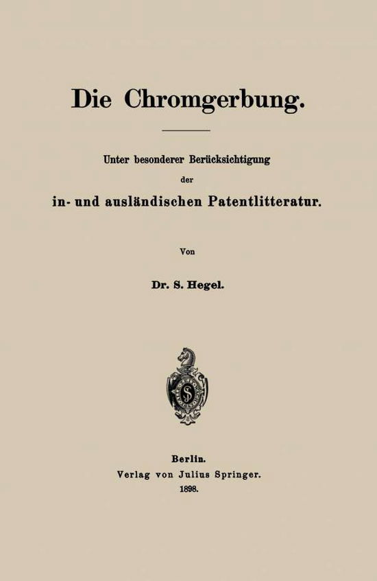 Cover for S Hegel · Die Chromgerbung: Unter Besonderer Berucksichtigung Der In- Und Auslandischen Patentlitteratur (Paperback Book) [1898 edition] (1901)