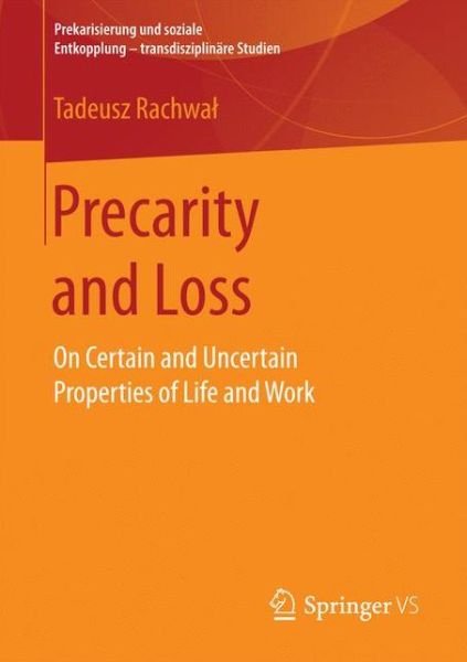 Tadeusz Rachwal · Precarity and Loss: On Certain and Uncertain Properties of Life and Work - Prekarisierung und soziale Entkopplung - transdisziplinare Studien (Paperback Book) [1st ed. 2017 edition] (2016)