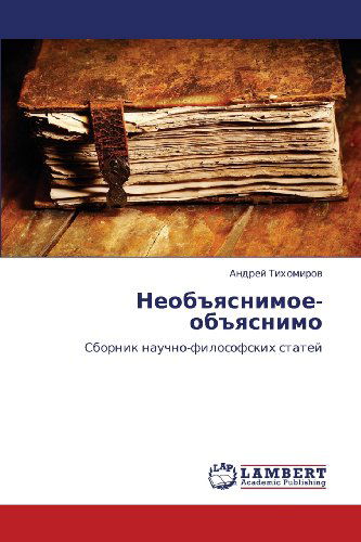 Cover for Andrey Tikhomirov · Neob&quot;yasnimoe-ob&quot;yasnimo: Sbornik Nauchno-filosofskikh Statey (Paperback Book) [Russian edition] (2012)