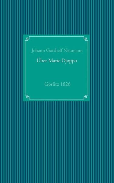 Cover for Johann Gotthelf Neumann · Einige Nachrichten von der in Goerlitz lebenden Negerin, in der heiligen Taufe Marie Friedr. Wilh. Djoppo genannt, nebst dem Tractatus: Reprint der Ausgabe Goerlitz 1826 (Paperback Book) (2019)