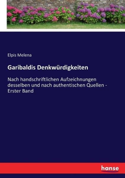 Cover for Elpis Melena · Garibaldis Denkwurdigkeiten: Nach handschriftlichen Aufzeichnungen desselben und nach authentischen Quellen - Erster Band (Taschenbuch) (2017)