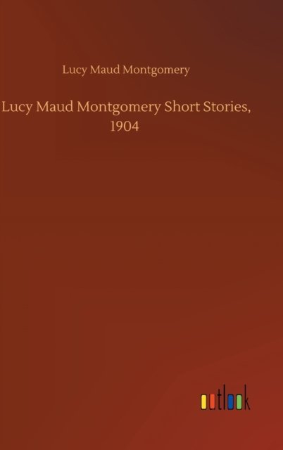 Cover for Lucy Maud Montgomery · Lucy Maud Montgomery Short Stories, 1904 (Gebundenes Buch) (2020)