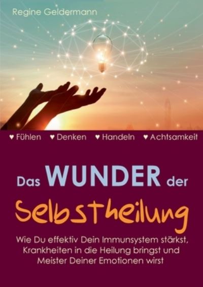 Cover for Regine Geldermann · Das Wunder der Selbstheilung: Wie Du effektiv Dein Immunsystem starkst, Krankheiten in die Heilung bringst und Meister Deiner Emotionen wirst (Paperback Book) (2021)