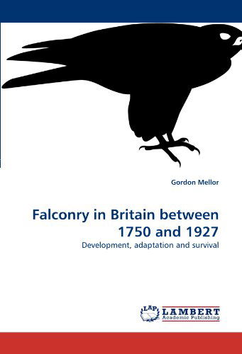 Falconry in Britain between 1750 and 1927 - Gordon Mellor - Books - LAP Lambert Academic Publishing - 9783838356143 - July 6, 2010
