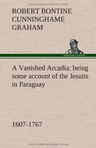 Cover for R. B. Cunninghame Graham · A Vanished Arcadia: Being Some Account of the Jesuits in Paraguay 1607-1767 (Gebundenes Buch) (2012)
