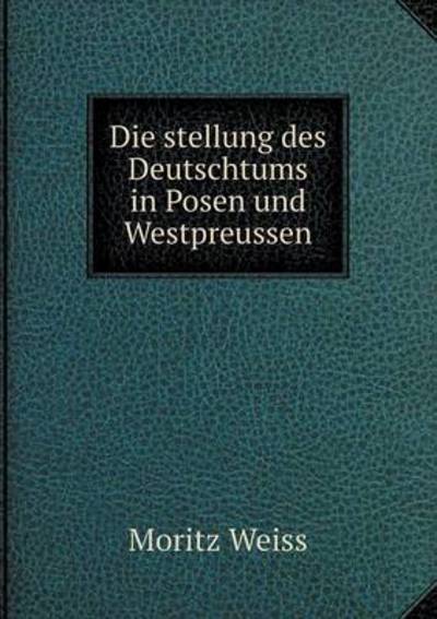 Cover for Moritz Weiss · Die Stellung Des Deutschtums in Posen Und Westpreussen (Paperback Book) (2015)