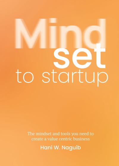 Cover for Hani W. Naguib · Mindset to Startup: The mindset and tools you need to create a value-centric business (Pocketbok) (2024)