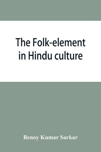 Cover for Benoy Kumar Sarkar · The folk-element in Hindu culture; a contribution to socio-religious studies in Hindu folk-institutions (Paperback Book) (2019)