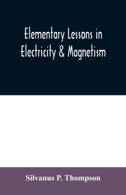 Cover for Silvanus P Thompson · Elementary lessons in electricity &amp; magnetism (Paperback Book) (2020)