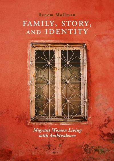 Family, Story, and Identity: Migrant Women Living with Ambivalence - Senem Mallman - Books - Springer Verlag, Singapore - 9789811319143 - September 22, 2018