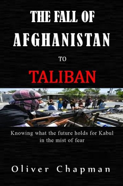 Cover for Oliver Chapman · The Fall of Afghanistan to Taliban: Knowing what the future hold for Kabul in the mist of fear (Paperback Book) (2021)