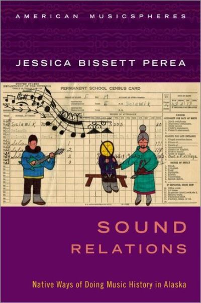 Cover for Perea, Jessica Bissett (Assistant Professor of Native American Studies, Assistant Professor of Native American Studies, University of California, Davis) · Sound Relations: Native Ways of Doing Music History in Alaska - American Musicspheres (Paperback Book) (2021)